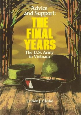 Advice and Support: The Final Years, 1965 - 1973 by Clarke, Jeffrey J.