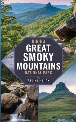 Hiking Great Smoky Mountains National Park: Discover Trails, Scenic Drives, and the Wilderness of North Carolina's Smokies by Hauck, Sarina
