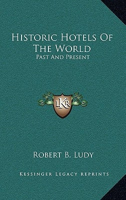 Historic Hotels Of The World: Past And Present by Ludy, Robert B.