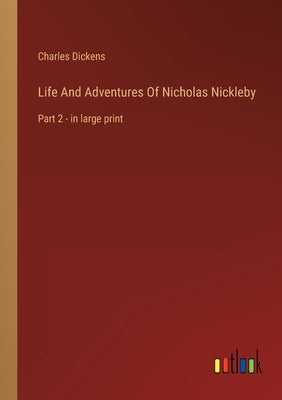 Life And Adventures Of Nicholas Nickleby: Part 2 - in large print by Dickens, Charles