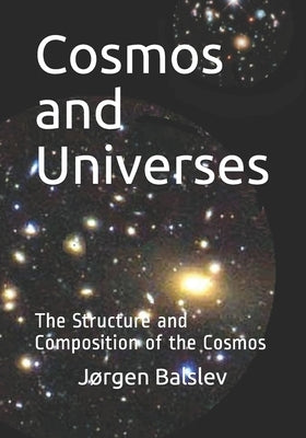 Cosmos and Universes: The Final Theory of the Cosmos and the Universes by Balslev, Jørgen