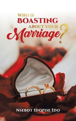 Who Is Boasting About Your Marriage? by Ido, Nsebot Idopise