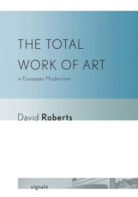 The Total Work of Art in European Modernism by Roberts, David