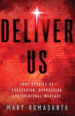 Deliver Us: True Stories of Possession, Oppression, and Spiritual Warfare by Romasanta, Mary