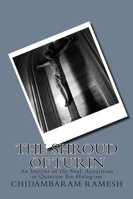 The Shroud of Turin: An Imprint of the Soul, Apparition or Quantum Bio-Hologram by Soons, Petrus