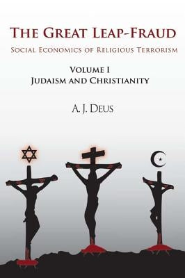 The Great Leap-Fraud: Social Economics of Religious Terrorism, Volume 1, Judaism and Christianity by Deus, A. J.