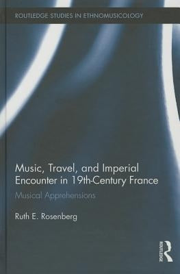 Music, Travel, and Imperial Encounter in 19th-Century France: Musical Apprehensions by Rosenberg, Ruth