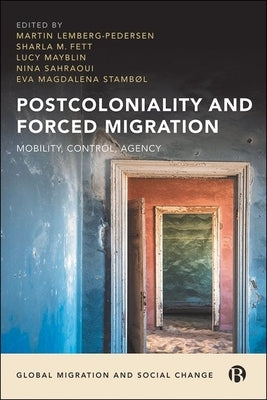 Postcoloniality and Forced Migration: Mobility, Control, Agency by Lemberg-Pedersen, Martin