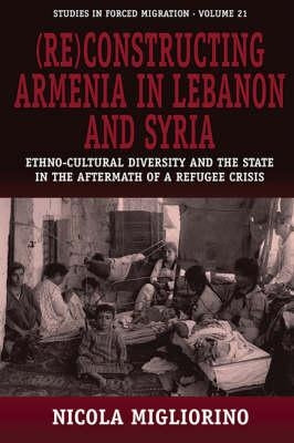 (Re)Constructing Armenia in Lebanon and Syria: Ethno-Cultural Diversity and the State in the Aftermath of a Refugee Crisis by Migliorino, Nicola
