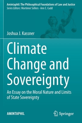Climate Change and Sovereignty: An Essay on the Moral Nature and Limits of State Sovereignty by Kassner, Joshua J.