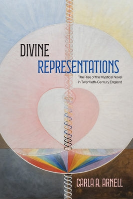 Divine Representations: The Rise of the Mystical Novel in Twentieth-Century England by Arnell, Carla A.