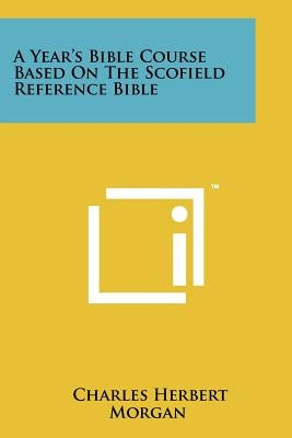 A Year's Bible Course Based On The Scofield Reference Bible by Morgan, Charles Herbert
