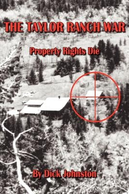 The Taylor Ranch War: Property Rights Die by Johnston, Dick