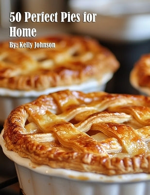 50 Perfect Pies for Home by Johnson, Kelly