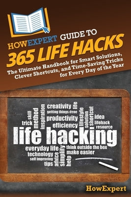 HowExpert Guide to 365 Life Hacks: The Ultimate Handbook for Smart Solutions, Clever Shortcuts, and Time-Saving Tricks for Every Day of the Year by Howexpert
