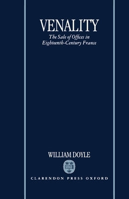 Venality: The Sale of Offices in Eighteenth-Century France by Doyle, William