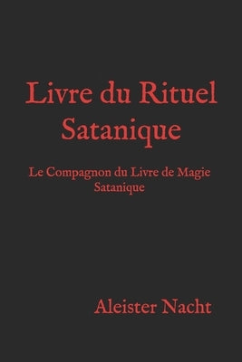Livre du Rituel Satanique: Le Compagnon du Livre de Magie Satanique by Nacht, Aleister