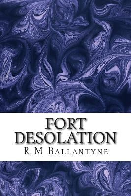 Fort Desolation: (R M Ballantyne Classics Collection) by M. Ballantyne, R.
