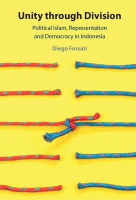 Unity Through Division: Political Islam, Representation and Democracy in Indonesia by Fossati, Diego