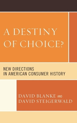 A Destiny of Choice?: New Directions in American Consumer History by Hoganson, Kristin