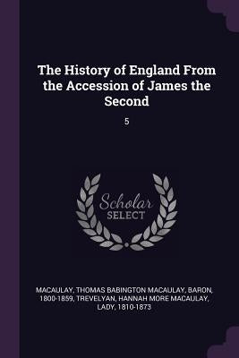 The History of England From the Accession of James the Second: 5 by Macaulay, Thomas Babington Macaulay