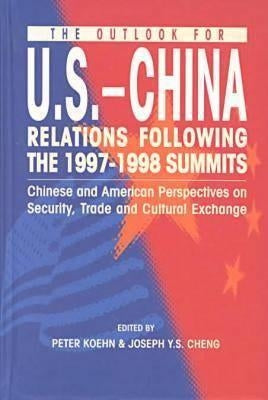 The Outlook for U.S.-China Relations Following the 1997-1998 Summits: Chinese and American Perspectives on Security, Trade, and Cultural Exchange by Cheng, Joseph Y. S.