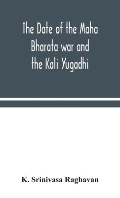 The date of the Maha Bharata war and the Kali Yugadhi by Srinivasa Raghavan, K.