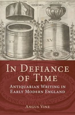 In Defiance of Time: Antiquarian Writing in Early Modern England by Vine, Angus