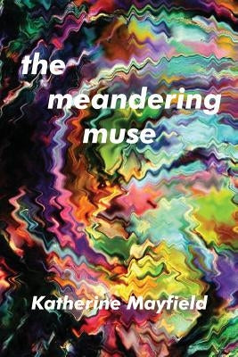 The Meandering Muse: Uncommon Views of Everyday Things by Mayfield, Katherine