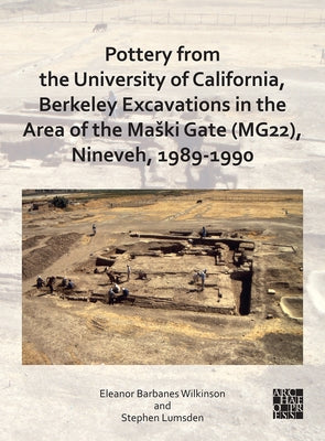 Pottery from the University of California, Berkeley Excavations in the Area of the Maski Gate (Mg22), Nineveh, 1989-1990 by Barbanes Wilkinson, Eleanor