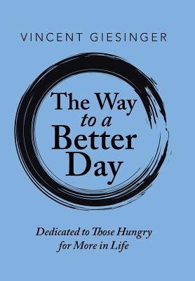 The Way to a Better Day: Dedicated to Those Hungry for More in Life by Giesinger, Vincent