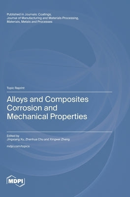 Alloys and Composites Corrosion and Mechanical Properties by Xu, Jingxiang