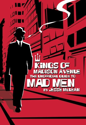 Kings of Madison Avenue: The Unofficial Guide to Mad Men by McLean, Jesse