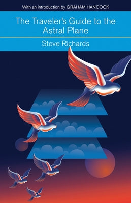 The Traveler's Guide to the Astral Plane: The Secret Realms Beyond the Body and How to Reach Them by Richards, Steve