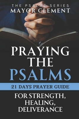 Praying the Psalms for Strength, Healing and Deliverance: 21 Days of Prayers with a Daily Personal Reflection Journal by Clement, Mayor