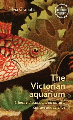 The Victorian Aquarium: Literary Discussions on Nature, Culture, and Science by Granata, Silvia