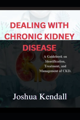 Dealing With Chronic Kidney Disease by Kendall, Joshua