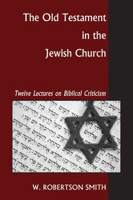 The Old Testament in the Jewish Church by Smith, William Robertson
