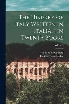 The History of Italy Written in Italian in Twenty Books; Volume 1 by Goddard, Austin Parke