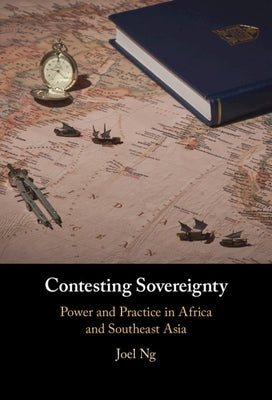 Contesting Sovereignty: Power and Practice in Africa and Southeast Asia by Ng, Joel