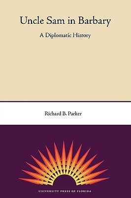 Uncle Sam in Barbary: A Diplomatic History by Parker, Richard B.