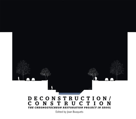 Deconstruction/Construction: The Cheonggyecheon Restoration Project in Seoul by Busquets, Joan