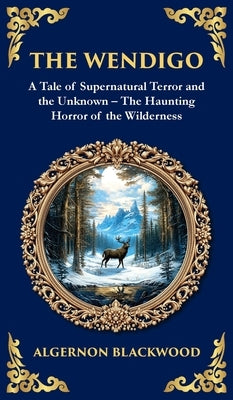 The Wendigo: A Legendary Tale of Supernatural Horror - Fear and Madness in the Canadian Wilderness (Deluxe Hardbound Edition) by Blackwood, Algernon