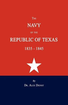 The Navy of the Republic of Texas 1835-1845 by Dienst, Alex