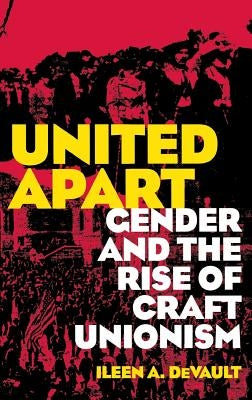 United Apart: Gender and the Rise of Craft Unionism by DeVault, Ileen A.
