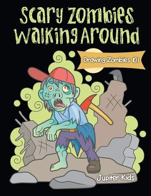 Scary Zombies Walking Around: Drawing Zombies 101 by Jupiter Kids