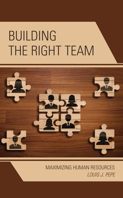 Building the Right Team: Maximizing Human Resources by Pepe, Louis J.