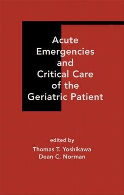 Acute Emergencies and Critical Care of the Geriatric Patient by Yoshikawa, Thomas T.