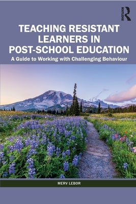 Teaching Resistant Learners in Post-School Education: A Guide to Working with Challenging Behaviour by LeBor, Merv