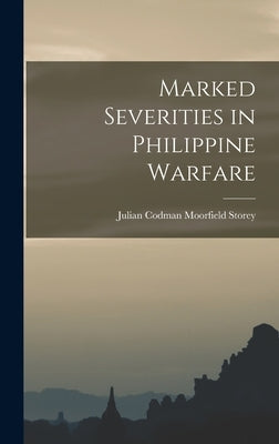 Marked Severities in Philippine Warfare by Storey, Julian Codman Moorfield